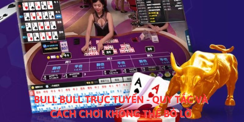 Bull Bull Trực Tuyến - Quy Tắc Và Cách chơi Không Thể Bỏ Lỡ