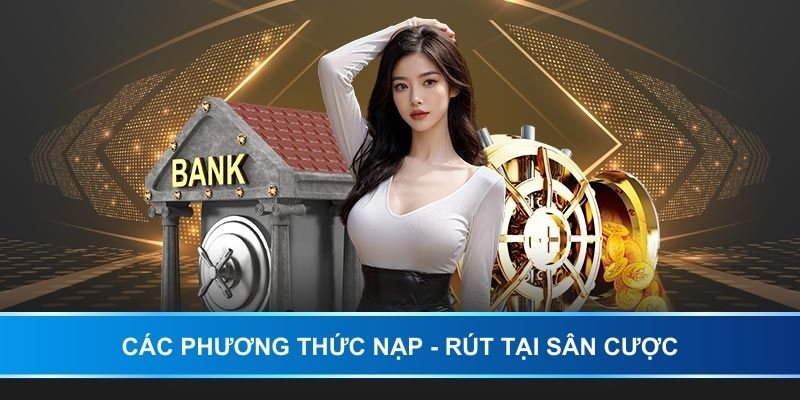 Các phương thức nạp - rút tại sân cược