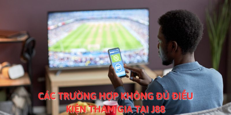 Các trường hợp không đủ điều kiện tham gia tại J88