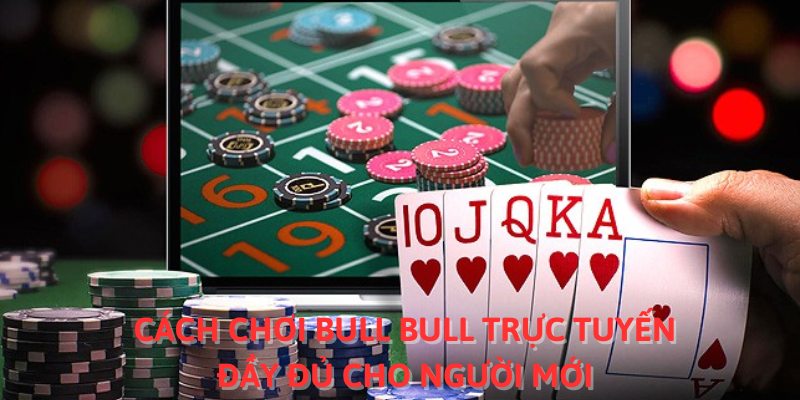 Cách chơi Bull Bull trực tuyến đầy đủ cho người mới