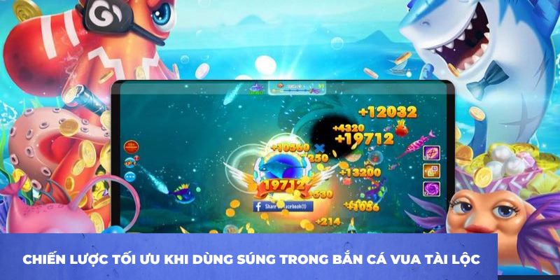 Chiến lược tối ưu khi dùng súng trong bắn cá vua Tài Lộc