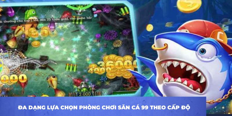 Đa dạng lựa chọn phòng chơi săn cá 99 theo cấp độ