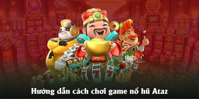 Hướng dẫn cách chơi game nổ hũ Ataz